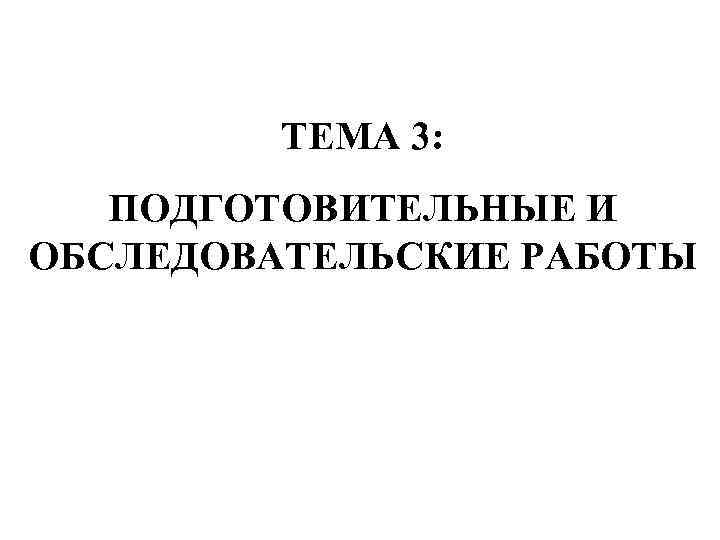    ТЕМА 3: ПОДГОТОВИТЕЛЬНЫЕ И ОБСЛЕДОВАТЕЛЬСКИЕ РАБОТЫ 