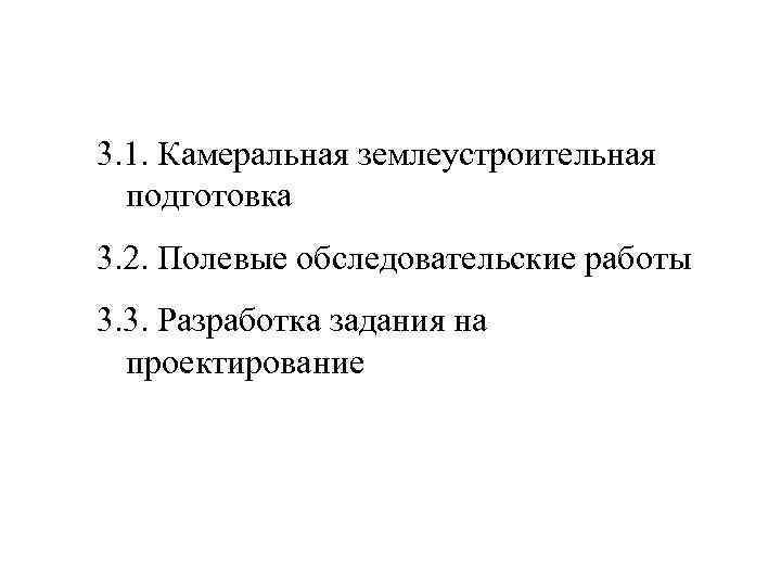 3. 1. Камеральная землеустроительная  подготовка 3. 2. Полевые обследовательские работы 3. 3. Разработка