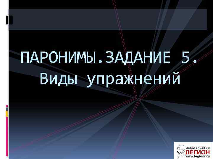 ПАРОНИМЫ. ЗАДАНИЕ 5. Виды упражнений 