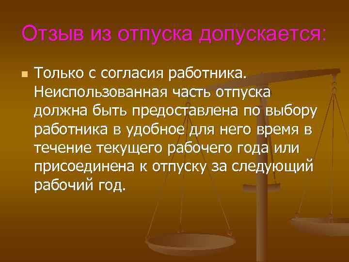 Отзыв из отпуска допускается: n Только с согласия работника. Неиспользованная часть отпуска должна быть