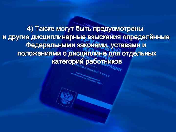 >  4) Также могут быть предусмотрены и другие дисциплинарные взыскания определённые  Федеральными