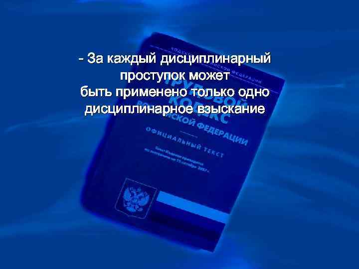 >- За каждый дисциплинарный  проступок может быть применено только одно дисциплинарное взыскание 