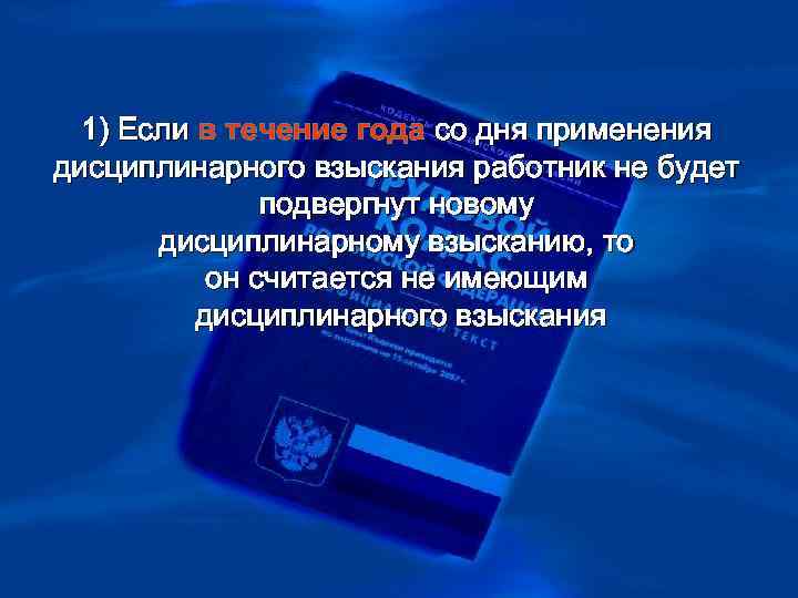 > 1) Если в течение года со дня применения дисциплинарного взыскания работник не будет