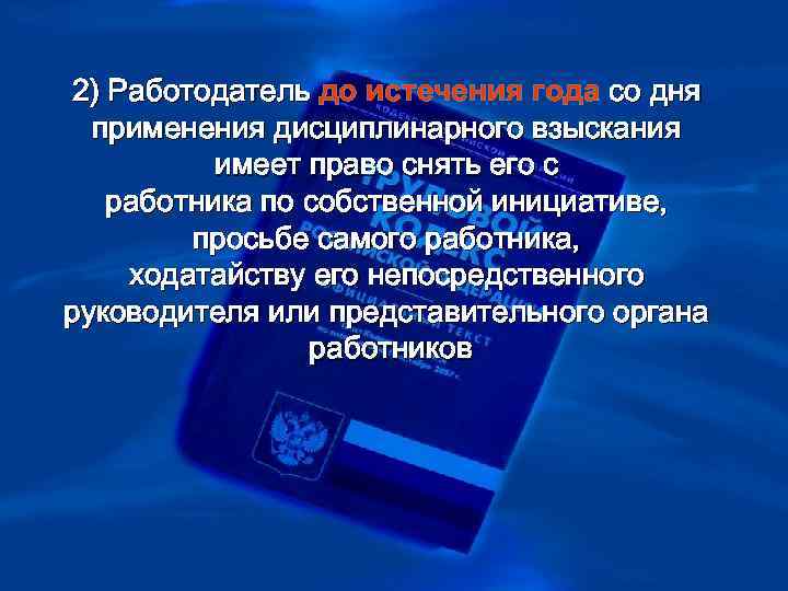 >2) Работодатель до истечения года со дня  применения дисциплинарного взыскания  имеет право