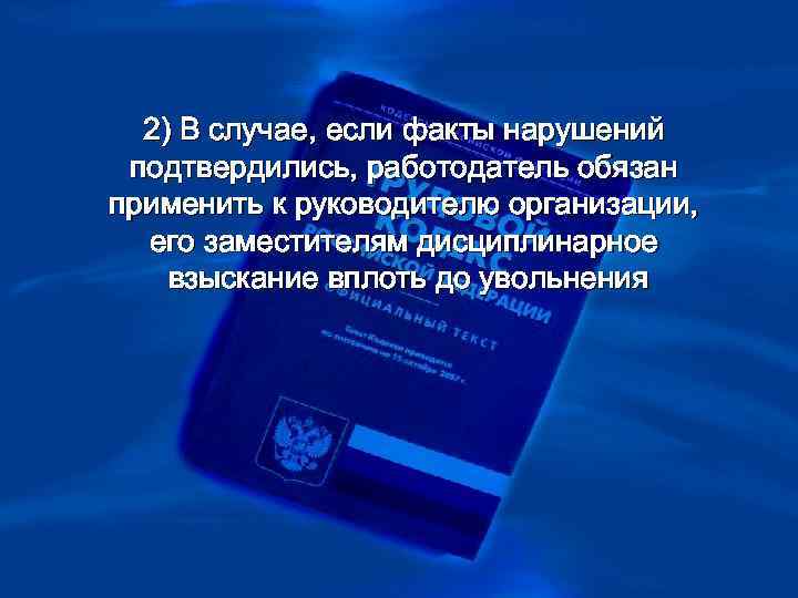 > 2) В случае, если факты нарушений подтвердились, работодатель обязан применить к руководителю организации,