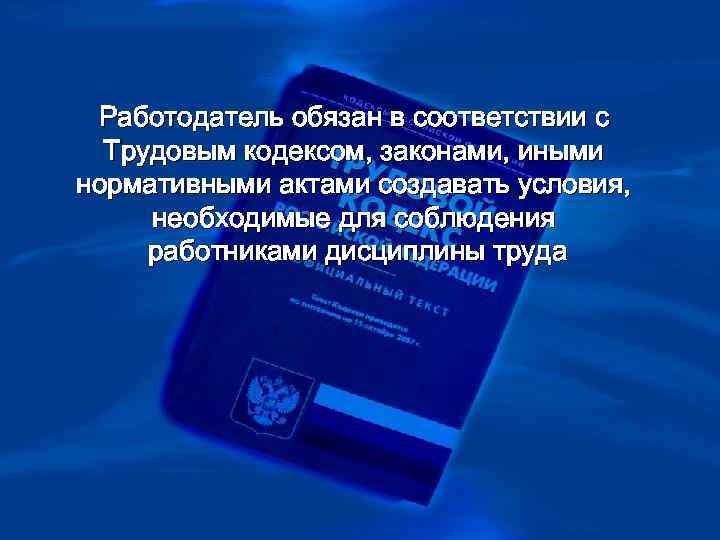 > Работодатель обязан в соответствии с  Трудовым кодексом, законами, иными нормативными актами создавать