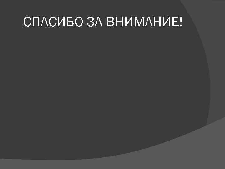 СПАСИБО ЗА ВНИМАНИЕ! 