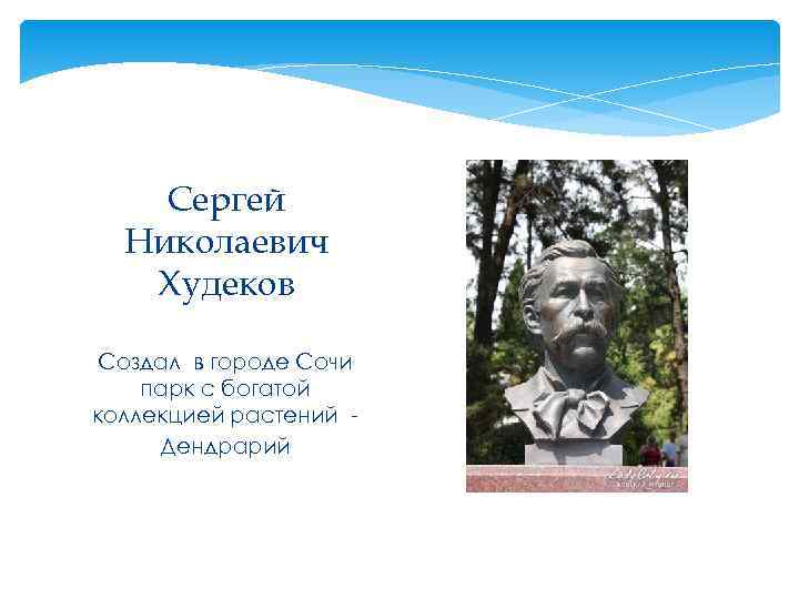  Сергей Николаевич Худеков Создал в городе Сочи парк с богатой коллекцией растений -