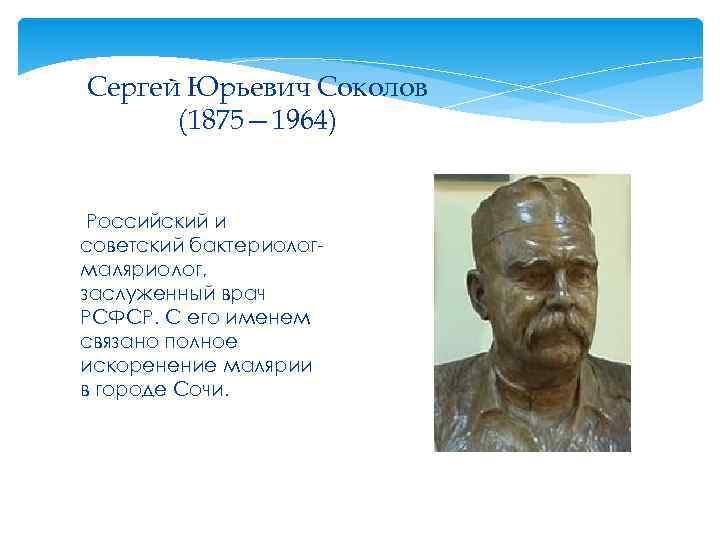 Сергей Юрьевич Соколов (1875— 1964) Российский и советский бактериолог- маляриолог, заслуженный врач РСФСР. С