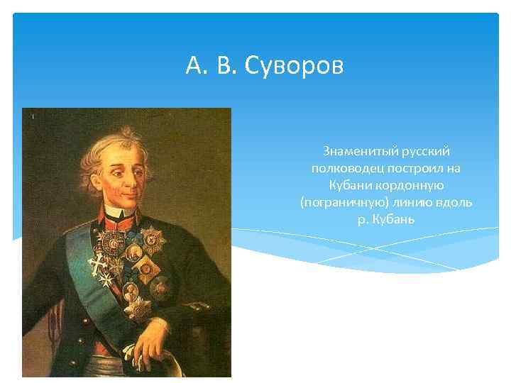 А. В. Суворов Знаменитый русский полководец построил на Кубани кордонную (пограничную) линию вдоль р.