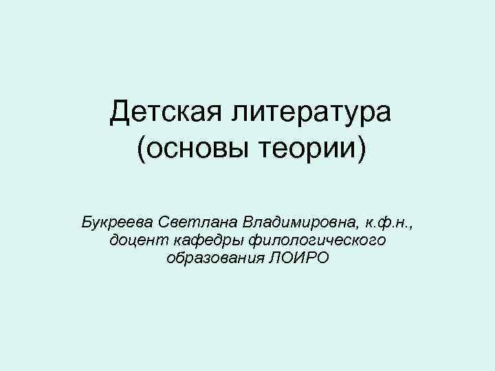  Детская литература (основы теории) Букреева Светлана Владимировна, к. ф. н. , доцент кафедры