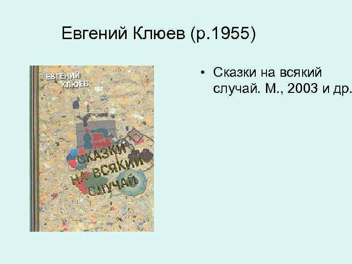 Евгений Клюев (р. 1955) • Сказки на всякий случай. М. , 2003 и др.