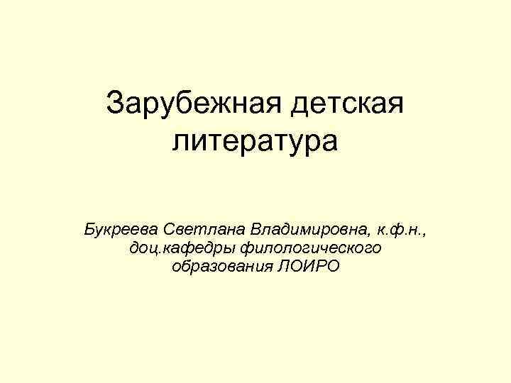  Зарубежная детская литература Букреева Светлана Владимировна, к. ф. н. , доц. кафедры филологического