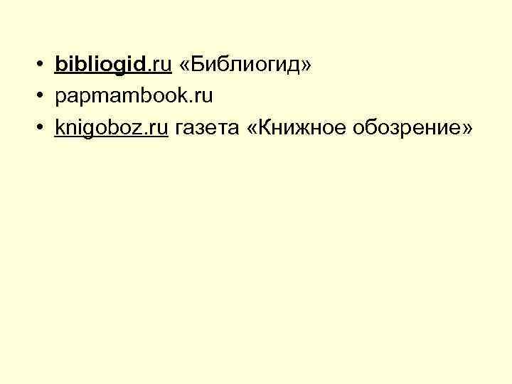  • bibliogid. ru «Библиогид» • papmambook. ru • knigoboz. ru газета «Книжное обозрение»