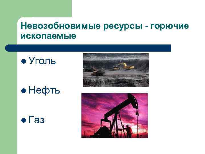 Невозобновимые ресурсы - горючие ископаемые l Уголь l Нефть l Газ 
