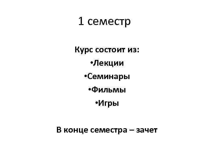  1 семестр Курс состоит из: • Лекции • Семинары • Фильмы • Игры