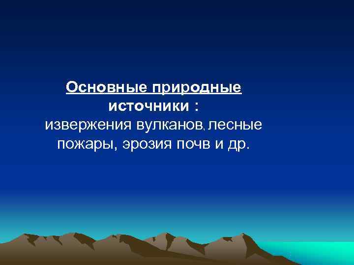 Основные природные источники : извержения вулканов, лесные пожары, эрозия почв Основные природные источники : извержения вулканов, лесные пожары, эрозия почв