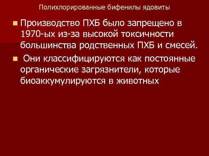 Полихлорированные бифенилы ядовиты n Производство ПХБ было запрещено в 1970 -ых из-за Полихлорированные бифенилы ядовиты n Производство ПХБ было запрещено в 1970 -ых из-за