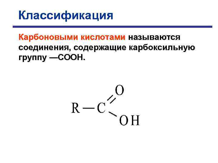 Классификация Карбоновыми кислотами называются соединения, содержащие карбоксильную группу —СООН. 