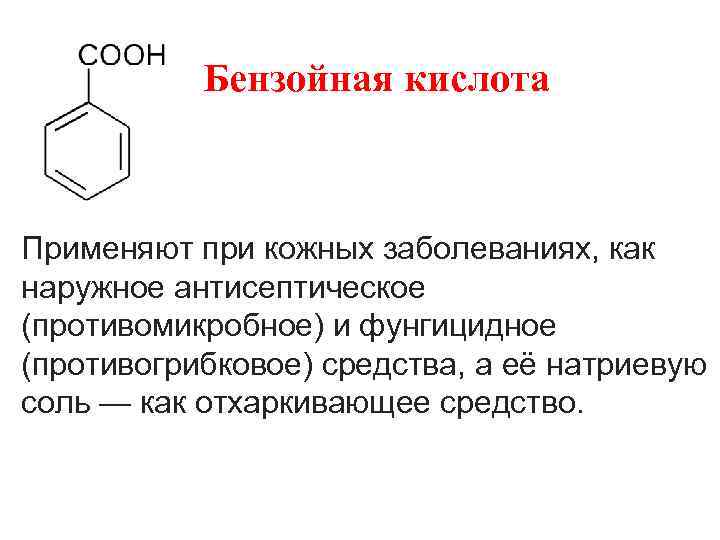  Бензойная кислота Применяют при кожных заболеваниях, как наружное антисептическое (противомикробное) и фунгицидное (противогрибковое)