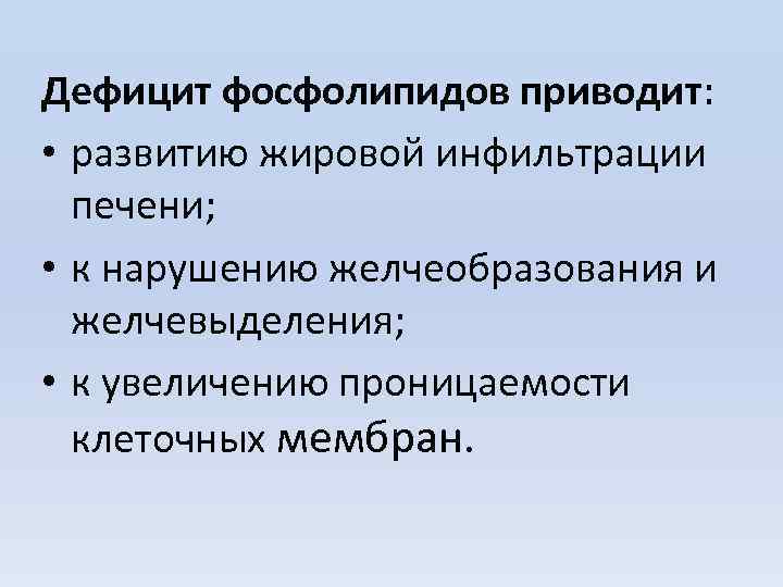 Дефицит фосфолипидов приводит: • развитию жировой инфильтрации печени; • к нарушению желчеобразования и желчевыделения;