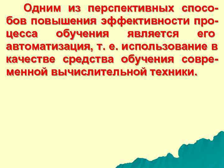  Одним из перспективных спосо- бов повышения эффективности про- цесса обучения является его автоматизация,