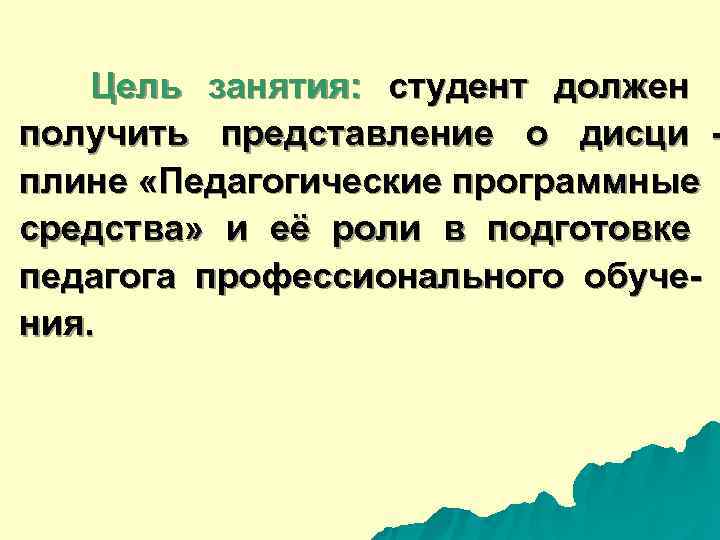  Цель занятия: студент должен получить представление о дисци - плине «Педагогические программные средства»