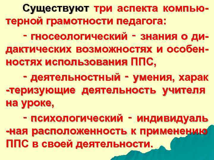  Существуют три аспекта компью- терной грамотности педагога: ‑ гносеологический ‑ знания о ди-