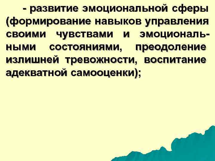  - развитие эмоциональной сферы (формирование навыков управления своими чувствами и эмоциональ- ными состояниями,