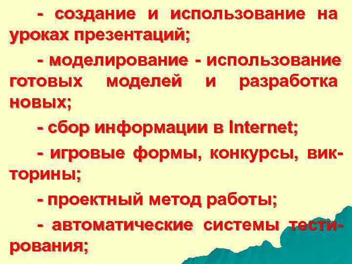  - создание и использование на уроках презентаций; - моделирование - использование готовых моделей