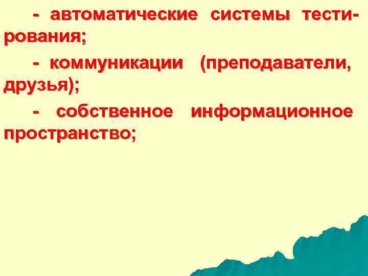  - автоматические системы тести- рования; - коммуникации (преподаватели, друзья); - собственное информационное пространство;