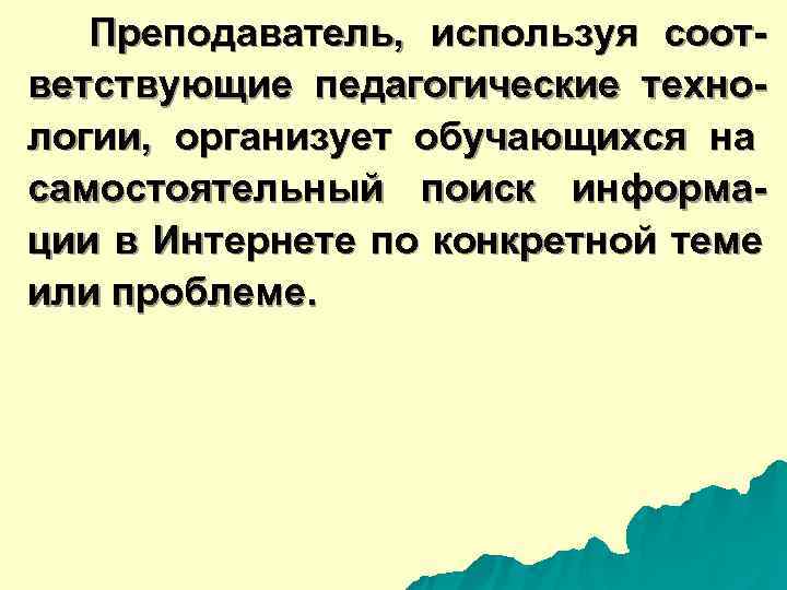  Преподаватель, используя соот- ветствующие педагогические техно- логии, организует обучающихся на самостоятельный поиск информа-