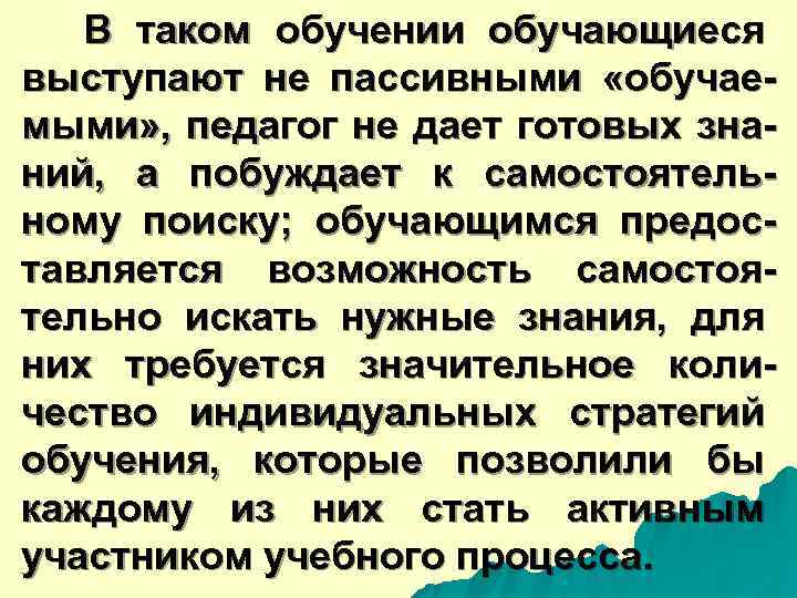  В таком обучении обучающиеся выступают не пассивными «обучае- мыми» , педагог не дает