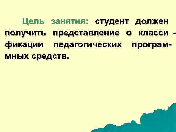  Цель занятия: студент должен получить представление о класси - фикации педагогических програм- мных