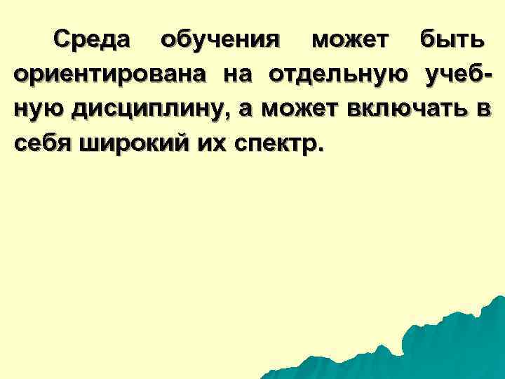  Среда обучения может быть ориентирована на отдельную учеб- ную дисциплину, а может включать