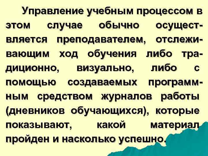  Управление учебным процессом в этом случае обычно осущест- вляется преподавателем, отслежи- вающим ход