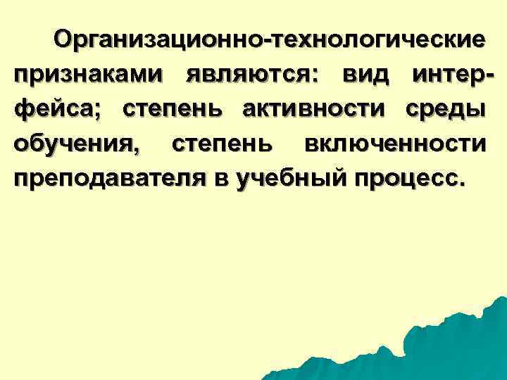  Организационно-технологические признаками являются: вид интер- фейса; степень активности среды обучения, степень включенности преподавателя