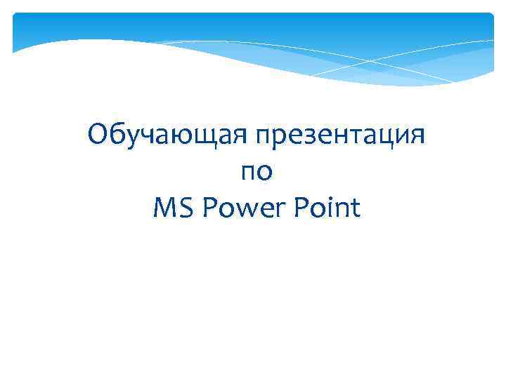 Обучающая презентация   по MS Power Point 