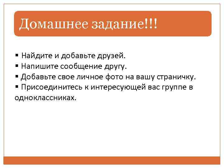  Домашнее задание!!! § Найдите и добавьте друзей. § Напишите сообщение другу. § Добавьте