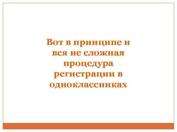 Вот в принципе и вся не сложная  процедура регистрации в одноклассниках 