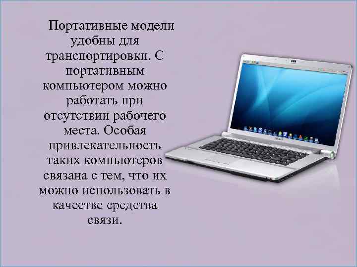  Портативные модели удобны для транспортировки. С портативным компьютером можно работать при отсутствии рабочего