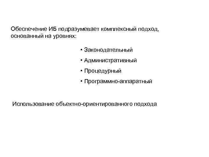 Обеспечение ИБ подразумевает комплексный подход, основанный на уровнях: • Законодательный • Административный • Процедурный