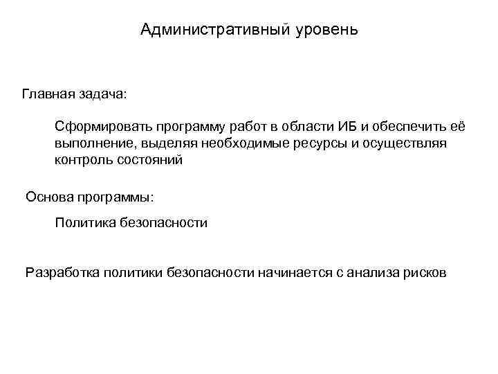  Административный уровень Главная задача: Сформировать программу работ в области ИБ и обеспечить её