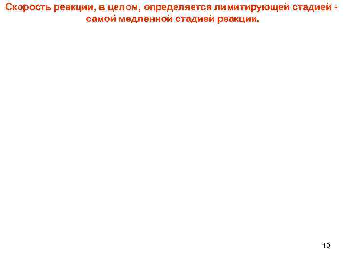 Скорость реакции, в целом, определяется лимитирующей стадией - самой медленной стадией реакции. 10 