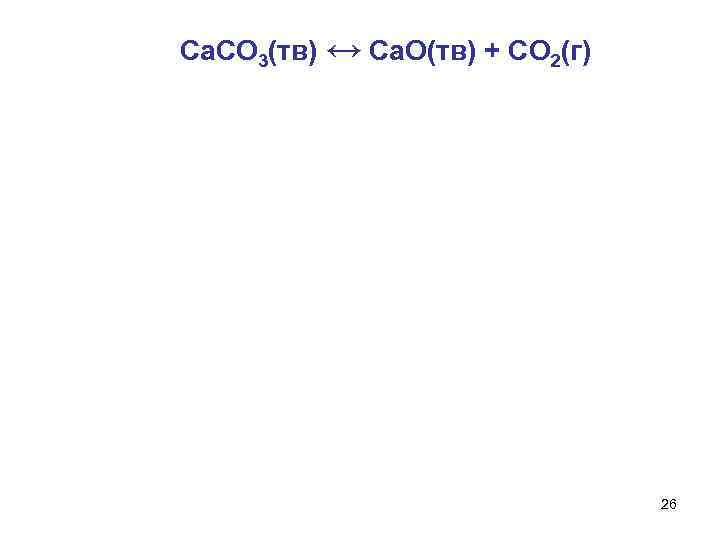 Ca. CO 3(тв) ↔ Ca. O(тв) + СO 2(г) 26 