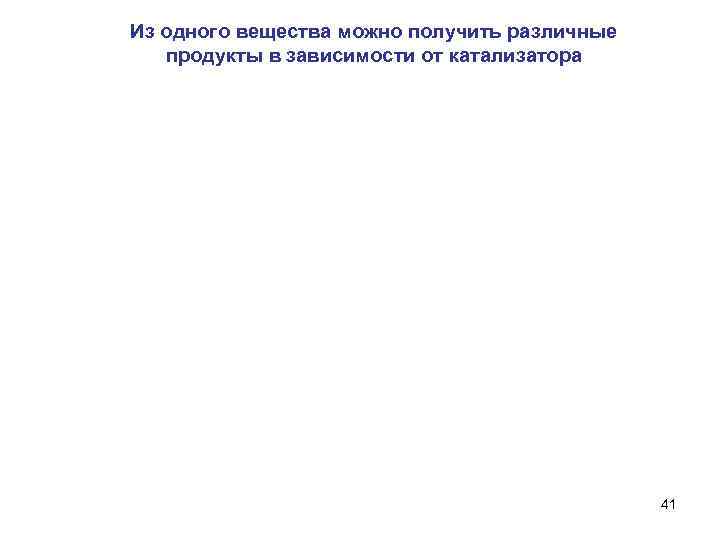 Из одного вещества можно получить различные продукты в зависимости от катализатора 41 