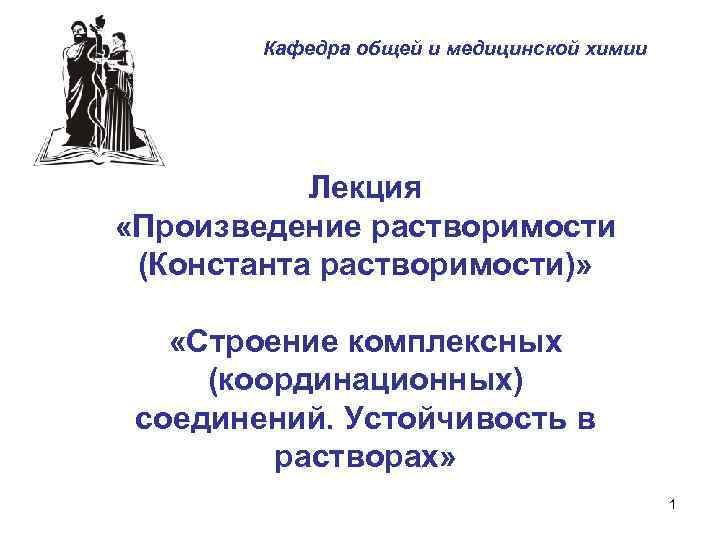  Кафедра общей и медицинской химии Лекция «Произведение растворимости (Константа растворимости)» «Строение комплексных (координационных)