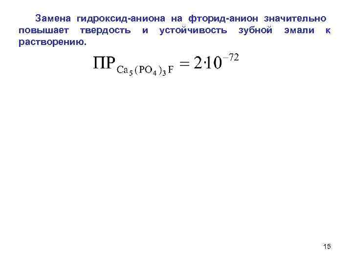  Замена гидроксид-аниона на фторид-анион значительно повышает твердость и устойчивость зубной эмали к растворению.