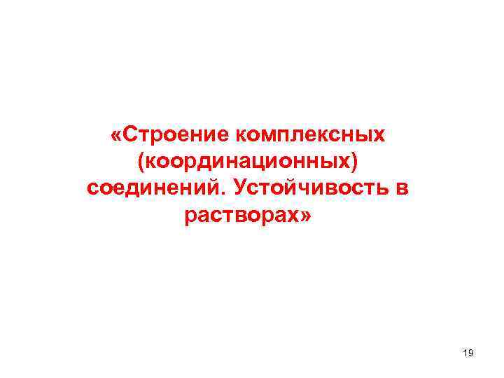  «Строение комплексных (координационных) соединений. Устойчивость в растворах» 19 