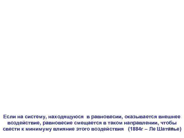 Если на систему, находящуюся в равновесии, оказывается внешнее воздействие, равновесие смещается в таком направлении,